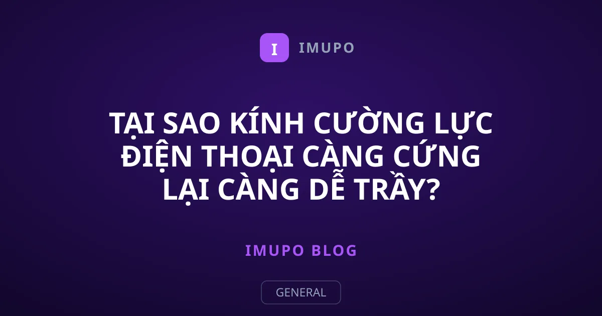 Tại Sao Kính Cường Lực Điện Thoại Càng Cứng Lại Càng Dễ Trầy?