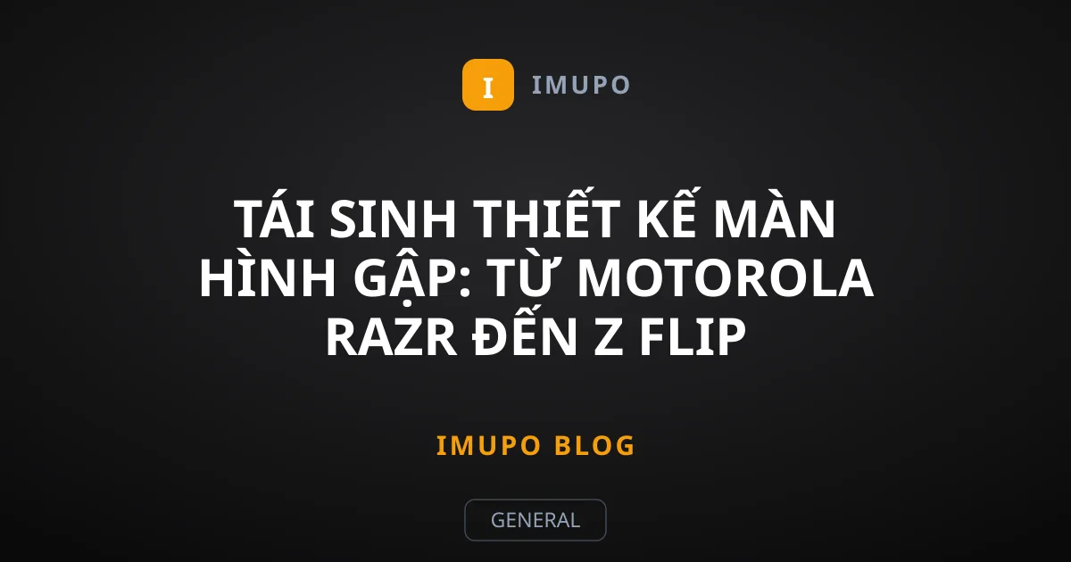 Tái Sinh Thiết Kế Màn Hình Gập: Từ Motorola Razr Đến Z Flip
